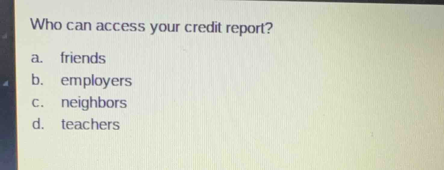 who can access your credit report? a. friends b. employers c. neighbors…
