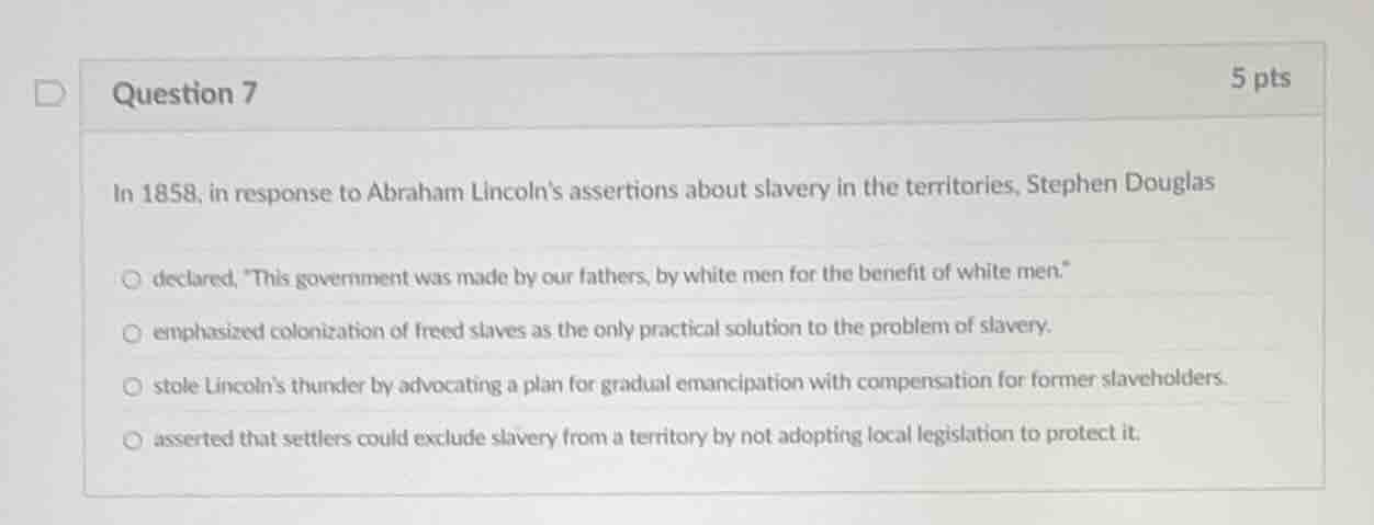 question 7 5 pts in 1858, in response to abraham lincolns assertions ab…
