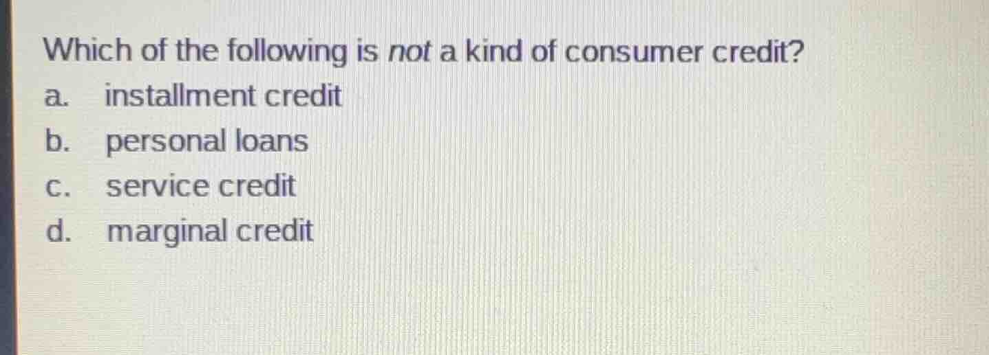 which of the following is not a kind of consumer credit? a. installment…
