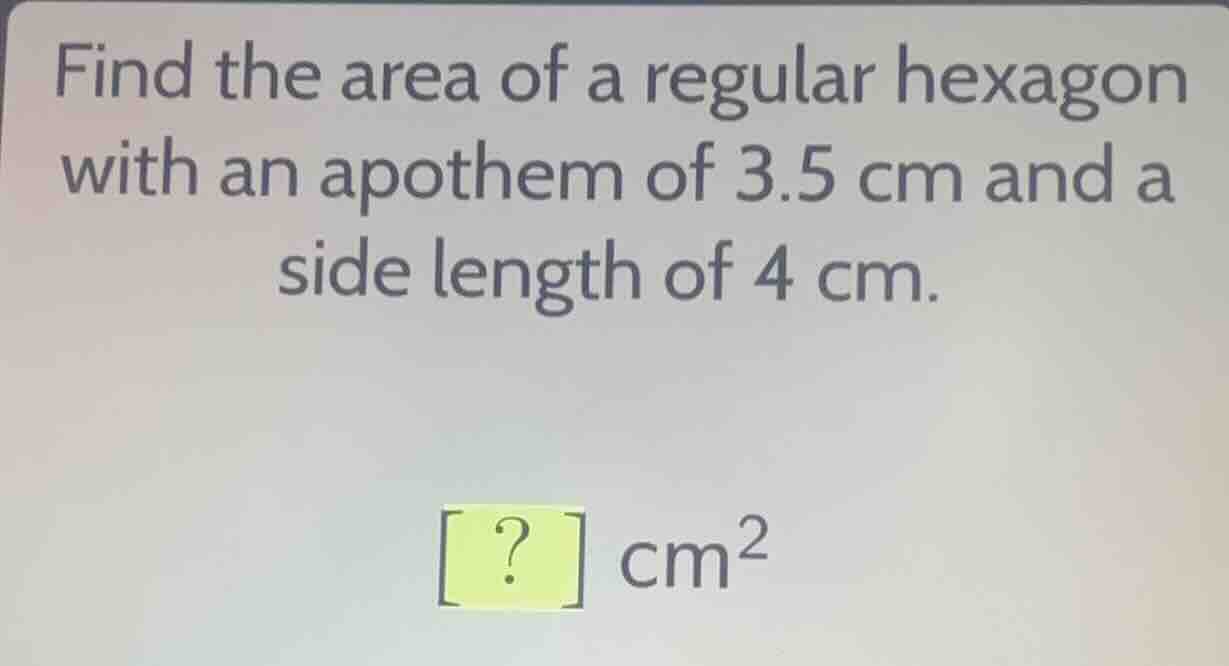 find the area of a regular hexagon with an apothem of 3.5 cm and a side…