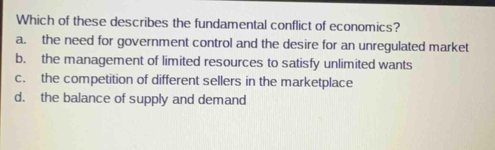 which of these describes the fundamental conflict of economics? a. the …