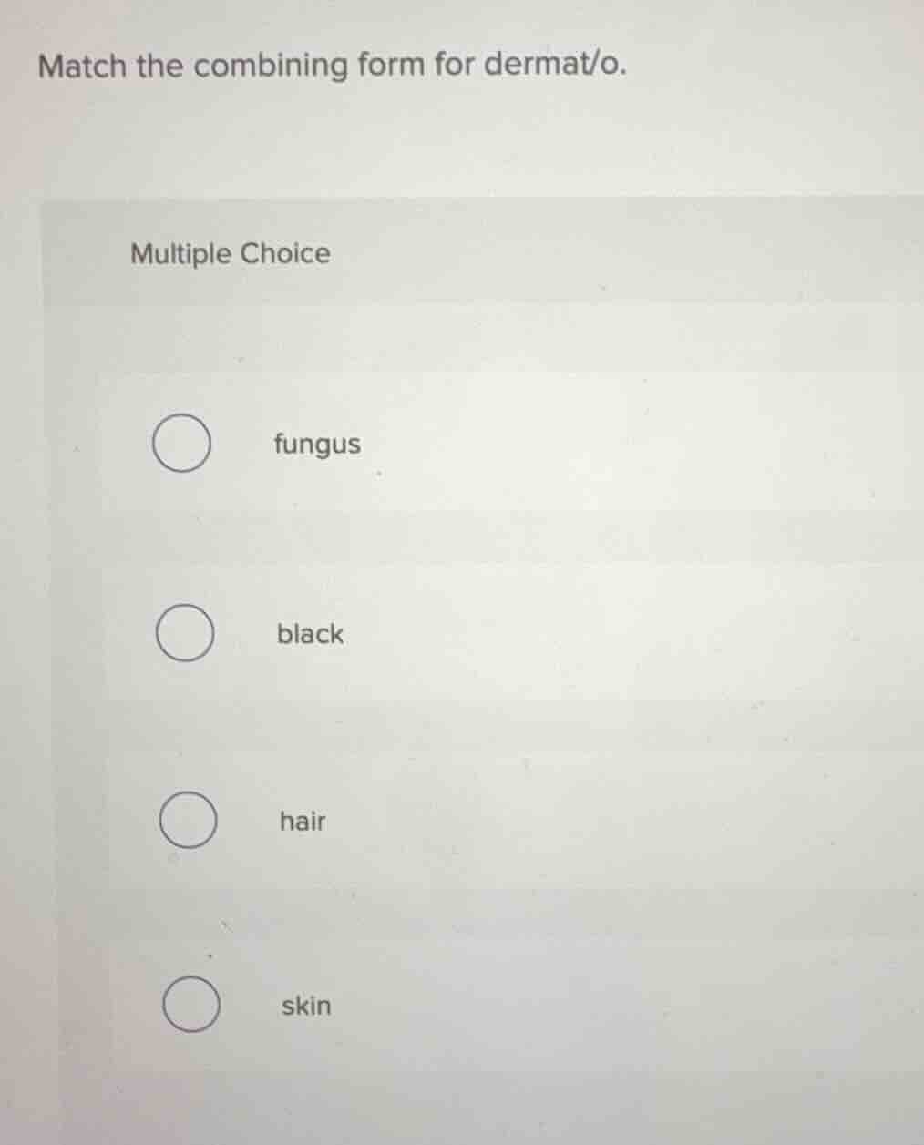 match the combining form for dermat/o. multiple choice fungus black hai…