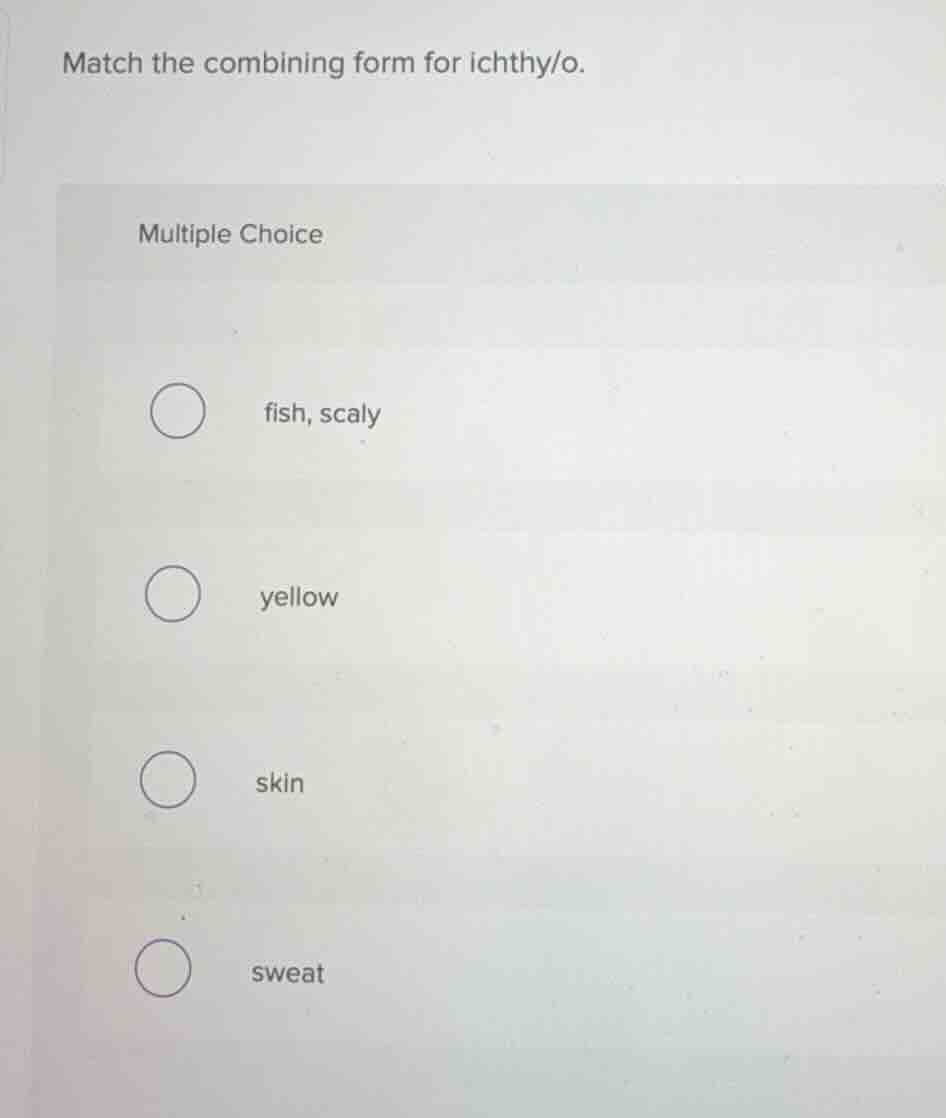 match the combining form for ichthy/o. multiple choice fish, scaly yell…