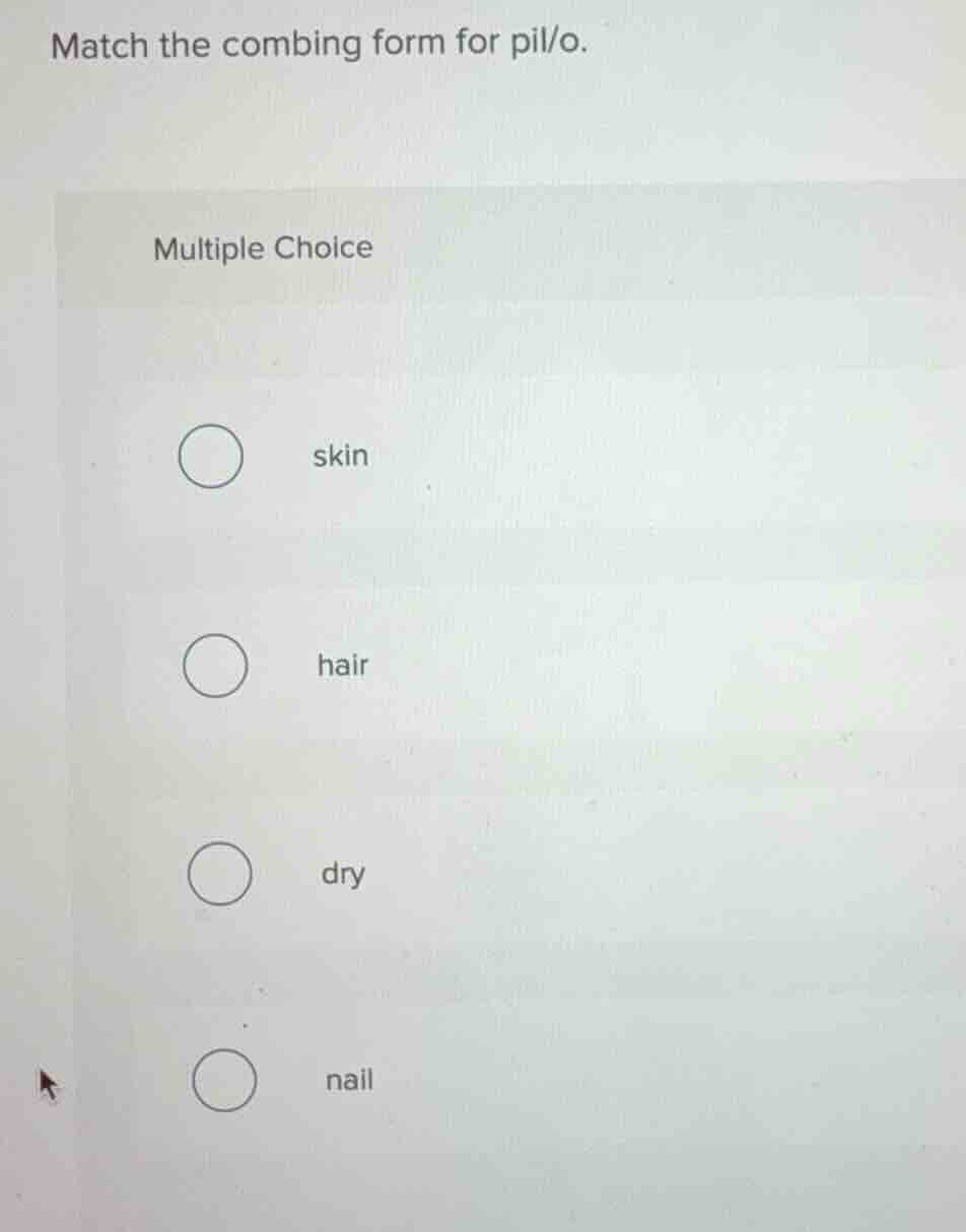 match the combing form for pil/o. multiple choice skin hair dry nail