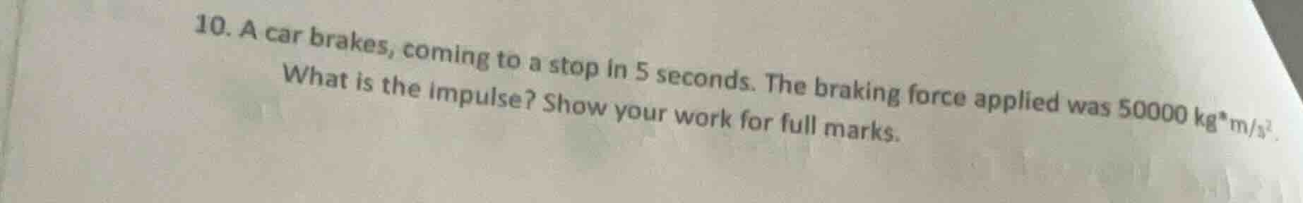 10. a car brakes, coming to a stop in 5 seconds. the braking force appl…