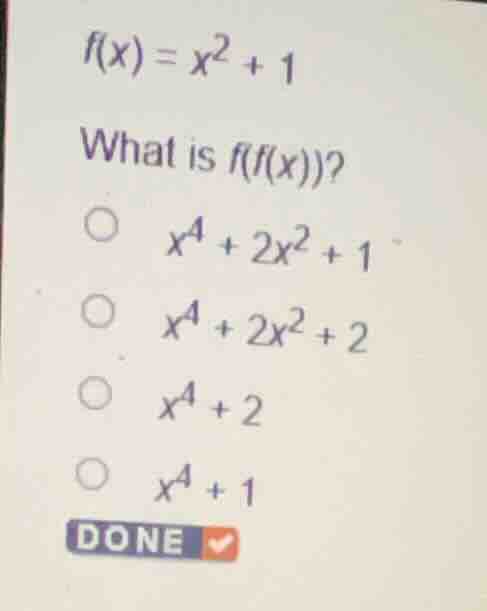 \\f(x) = x^2 + 1\\ what is \\(f(f(x))\\)? * \\(x^4 + 2x^2 + 1\\) * \\(x…