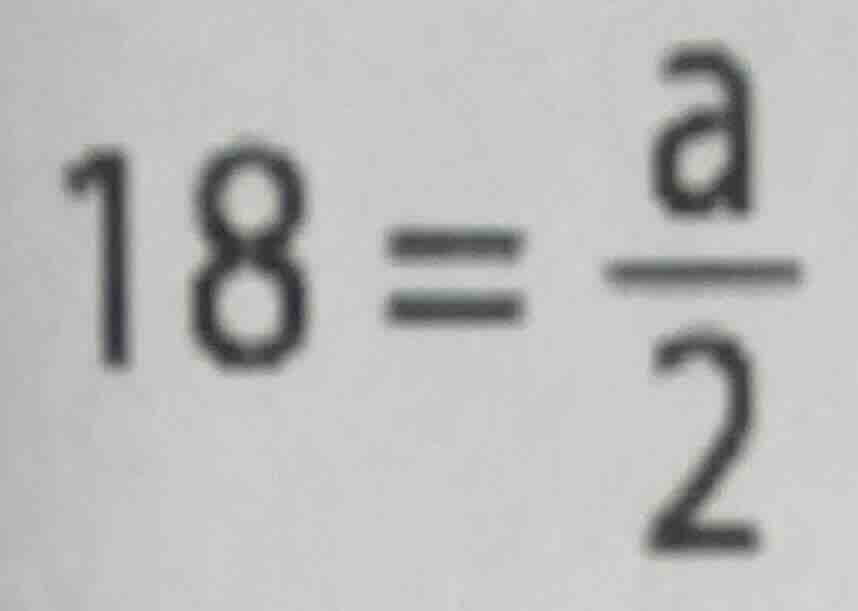 \\18 = \\frac{a}{2}\\