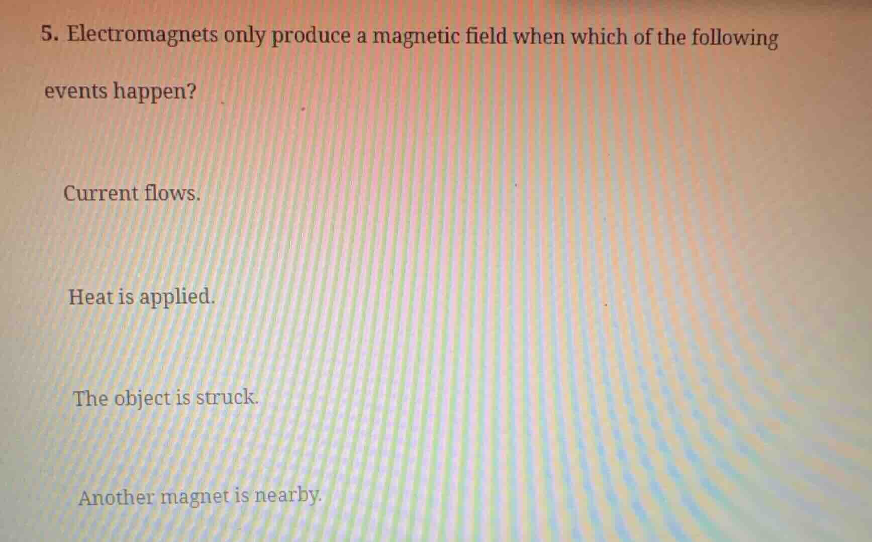 5. electromagnets only produce a magnetic field when which of the follo…