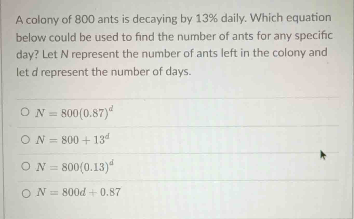a colony of 800 ants is decaying by 13% daily. which equation below cou…