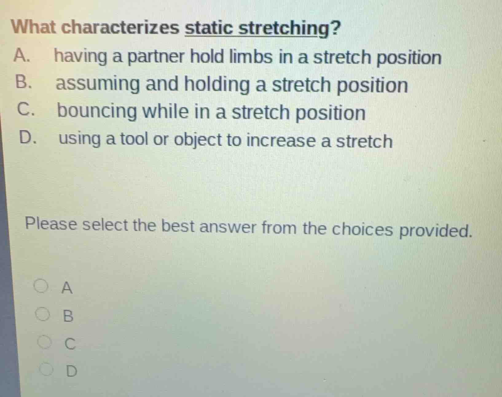 what characterizes static stretching? a. having a partner hold limbs in…