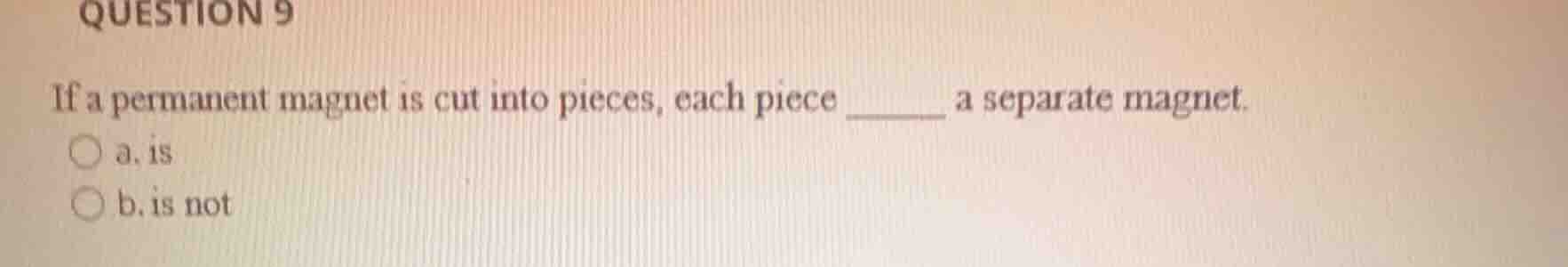 question 9 if a permanent magnet is cut into pieces, each piece ______ …