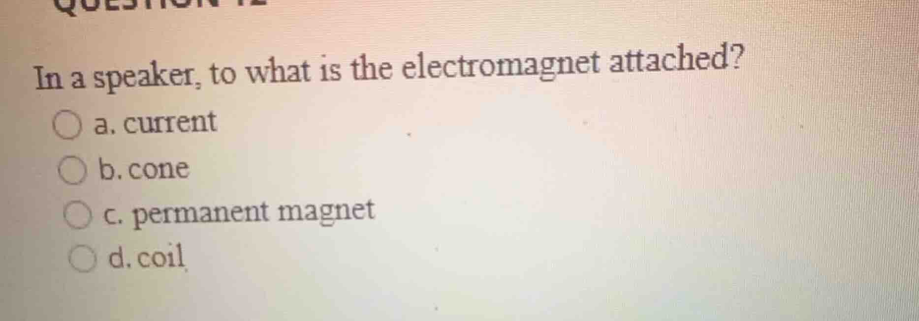in a speaker, to what is the electromagnet attached? a. current b. cone…