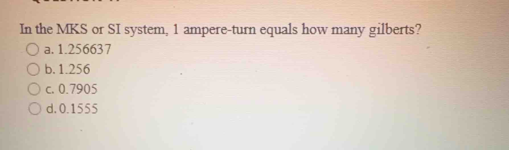 in the mks or si system, 1 ampere-turn equals how many gilberts? a. 1.2…