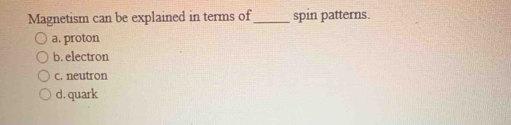 magnetism can be explained in terms of ______ spin patterns. a. proton …