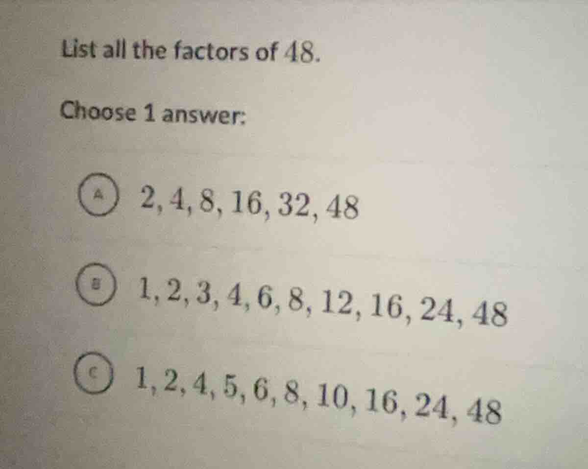list all the factors of 48. choose 1 answer: a 2, 4, 8, 16, 32, 48 b 1,…