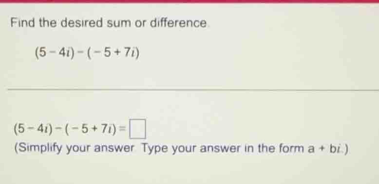 find the desired sum or difference. \\((5 - 4i) - (-5 + 7i)\\) \\((5 - …