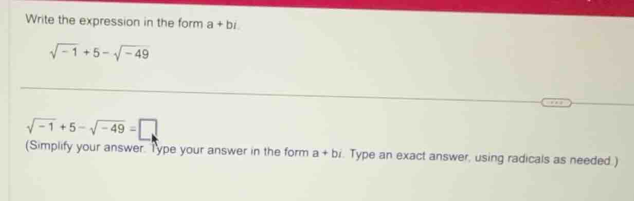 write the expression in the form a + bi. \\(\\sqrt{-1} + 5 - \\sqrt{-49…
