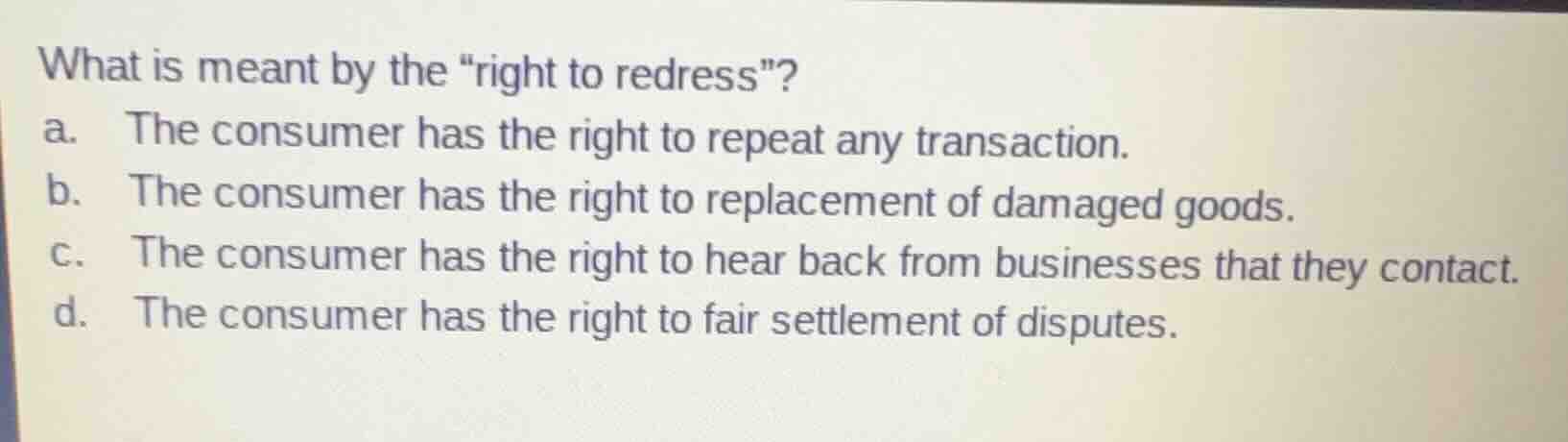 what is meant by the ight to redress\? a. the consumer has the right to…