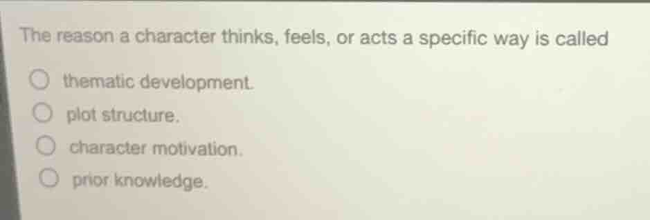 the reason a character thinks, feels, or acts a specific way is called …