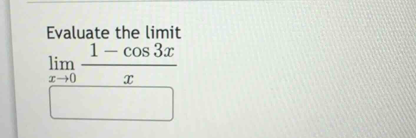 evaluate the limit \\\\lim_{x \\to 0} \\frac{1 - \\cos 3x}{x}\\