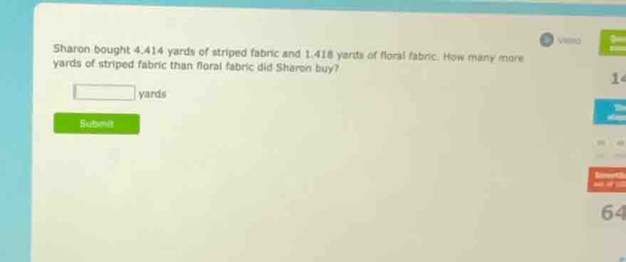 sharon bought 4.414 yards of striped fabric and 1.418 yards of floral f…