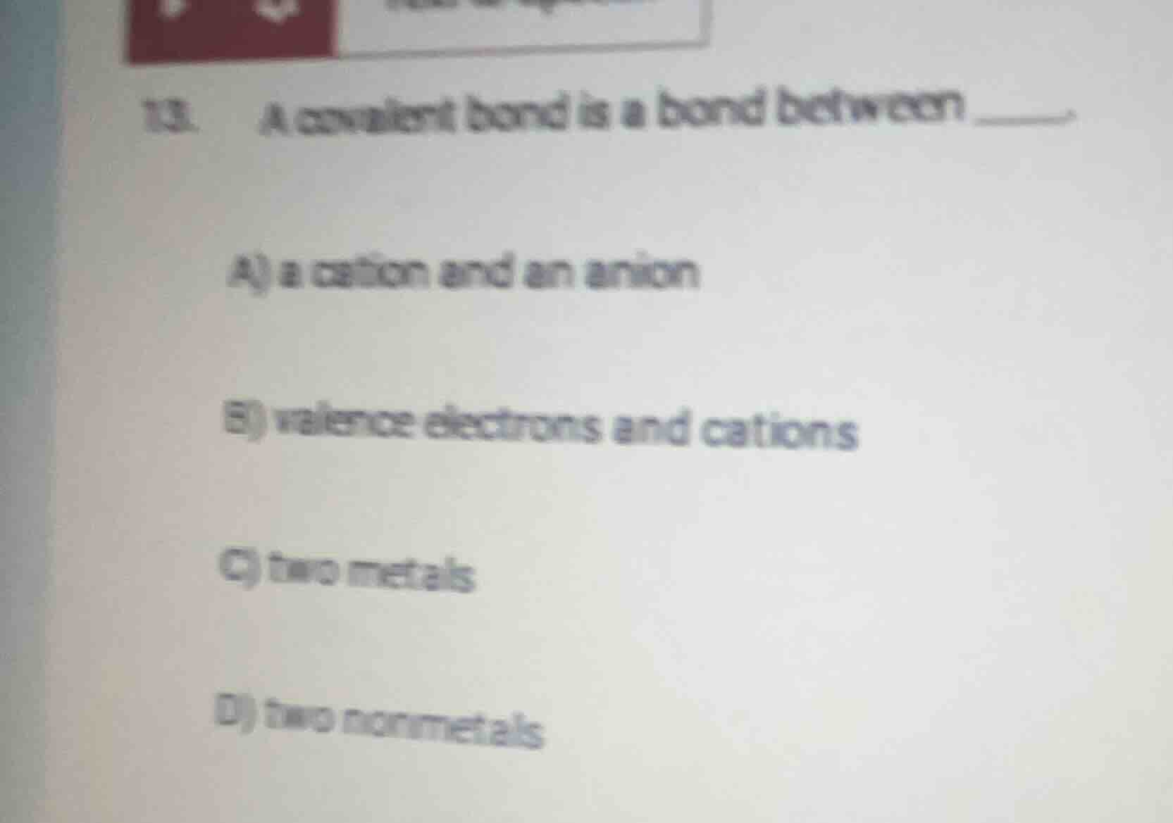 13. a covalent bond is a bond between _______ a) a cation and an anion …