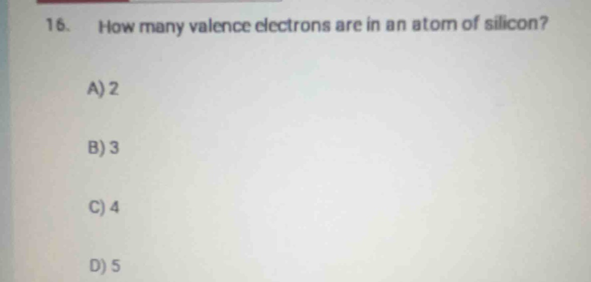 16. how many valence electrons are in an atom of silicon? a) 2 b) 3 c) …