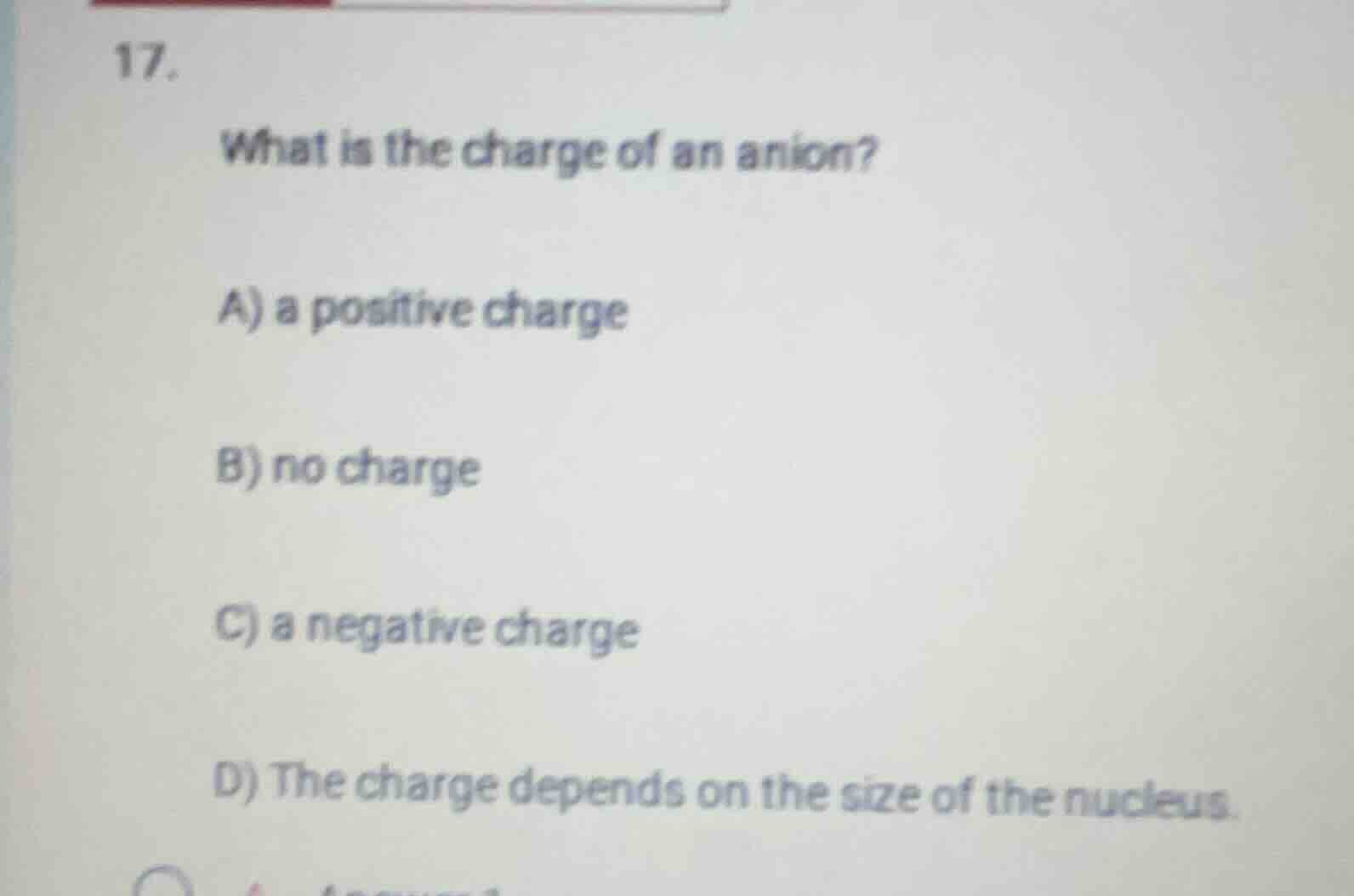 17. what is the charge of an anion? a) a positive charge b) no charge c…