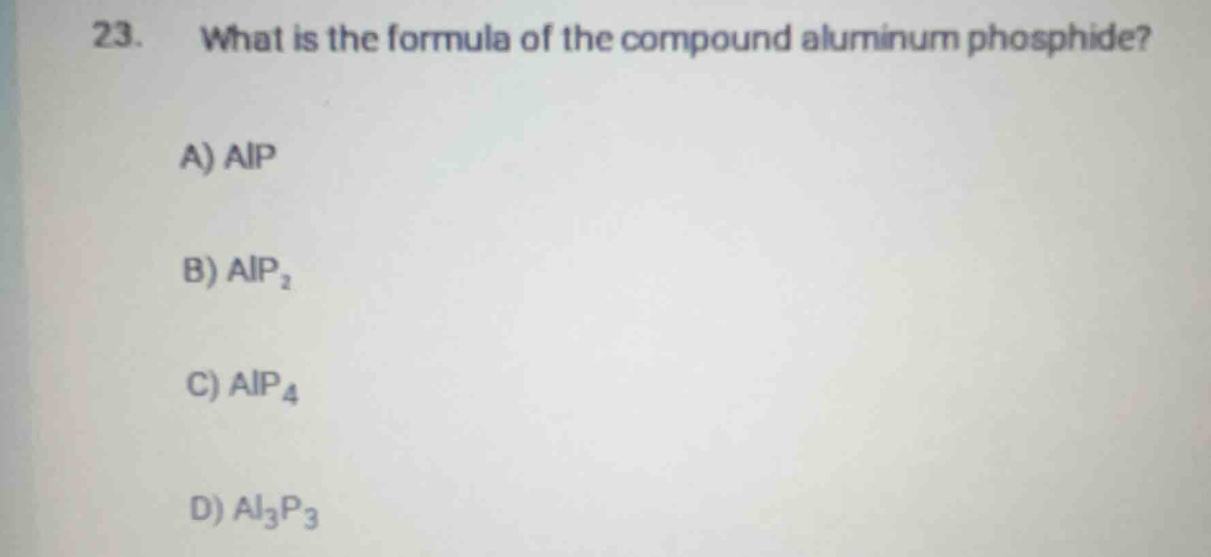 23. what is the formula of the compound aluminum phosphide? a) alp b) a…