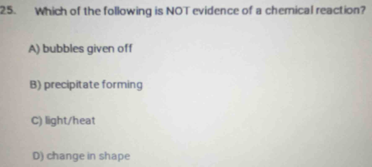 25. which of the following is not evidence of a chemical reaction? a) b…