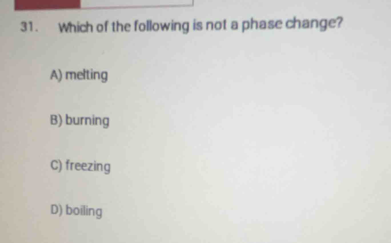 31. which of the following is not a phase change? a) melting b) burning…