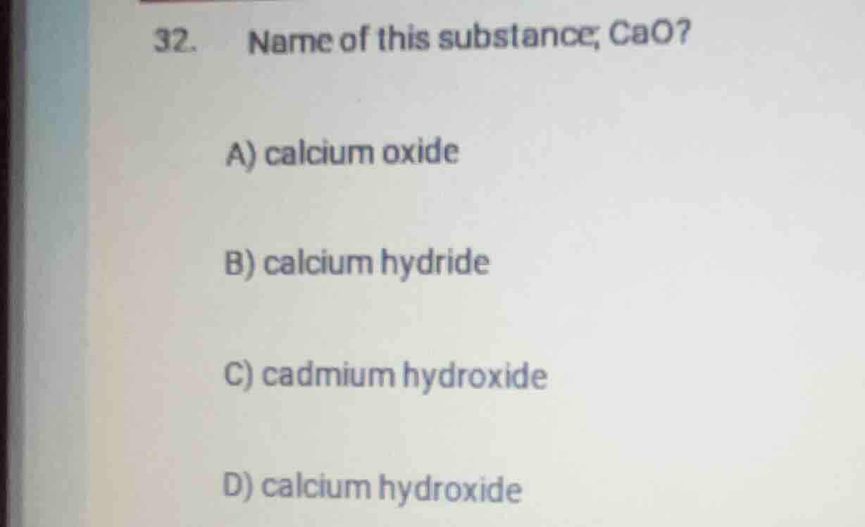 32. name of this substance; cao? a) calcium oxide b) calcium hydride c)…