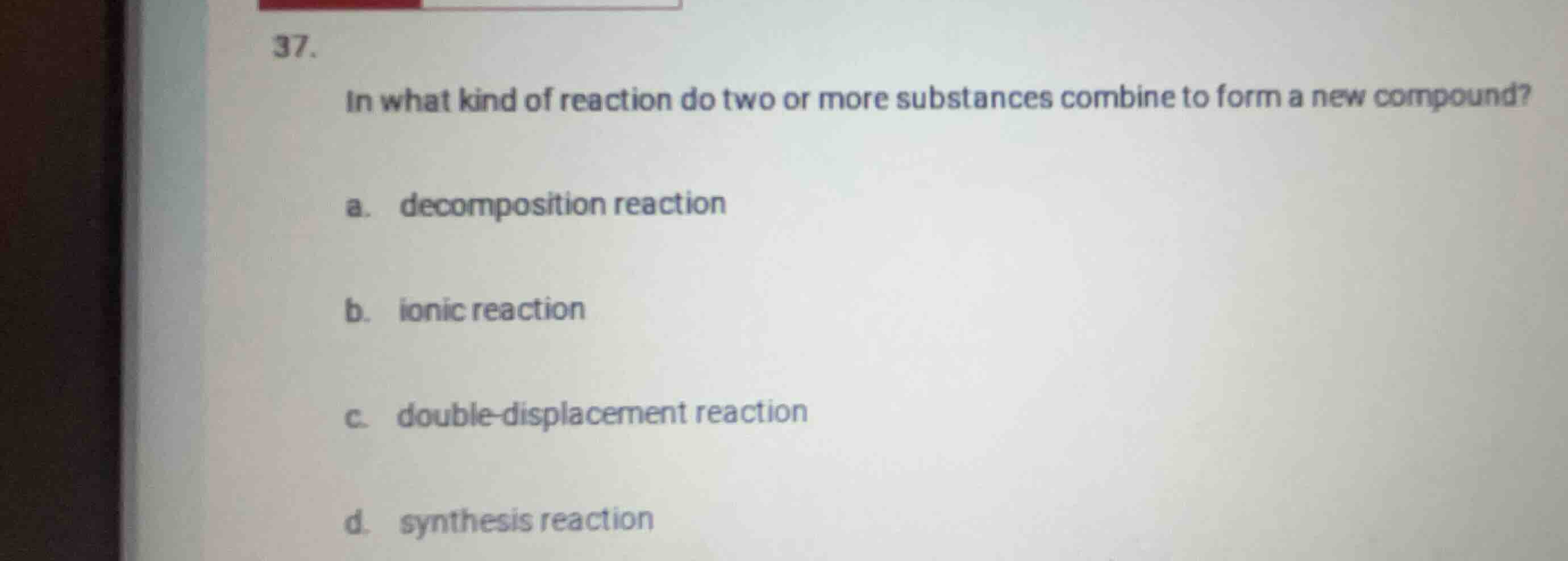 37. in what kind of reaction do two or more substances combine to form …
