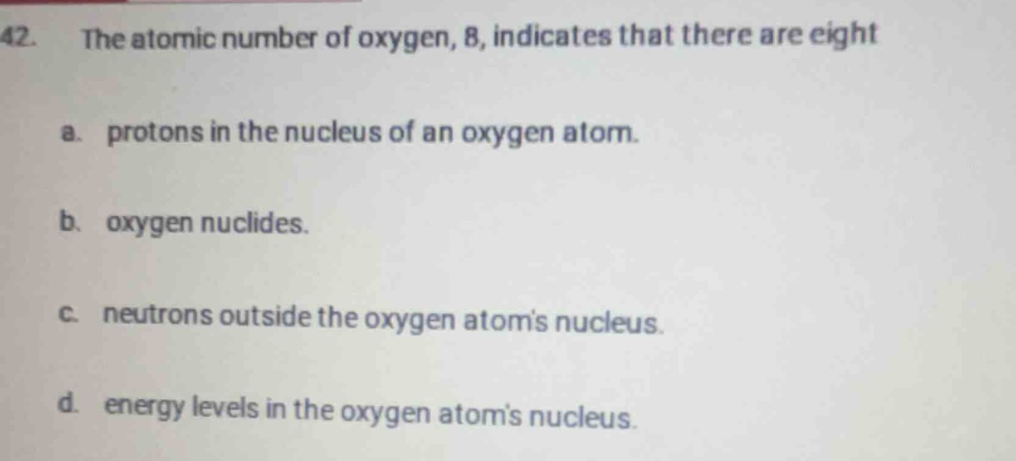 42. the atomic number of oxygen, 8, indicates that there are eight a. p…