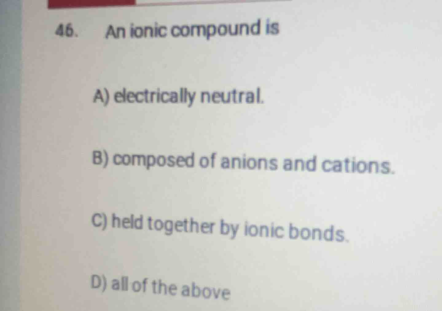 46. an ionic compound is a) electrically neutral. b) composed of anions…