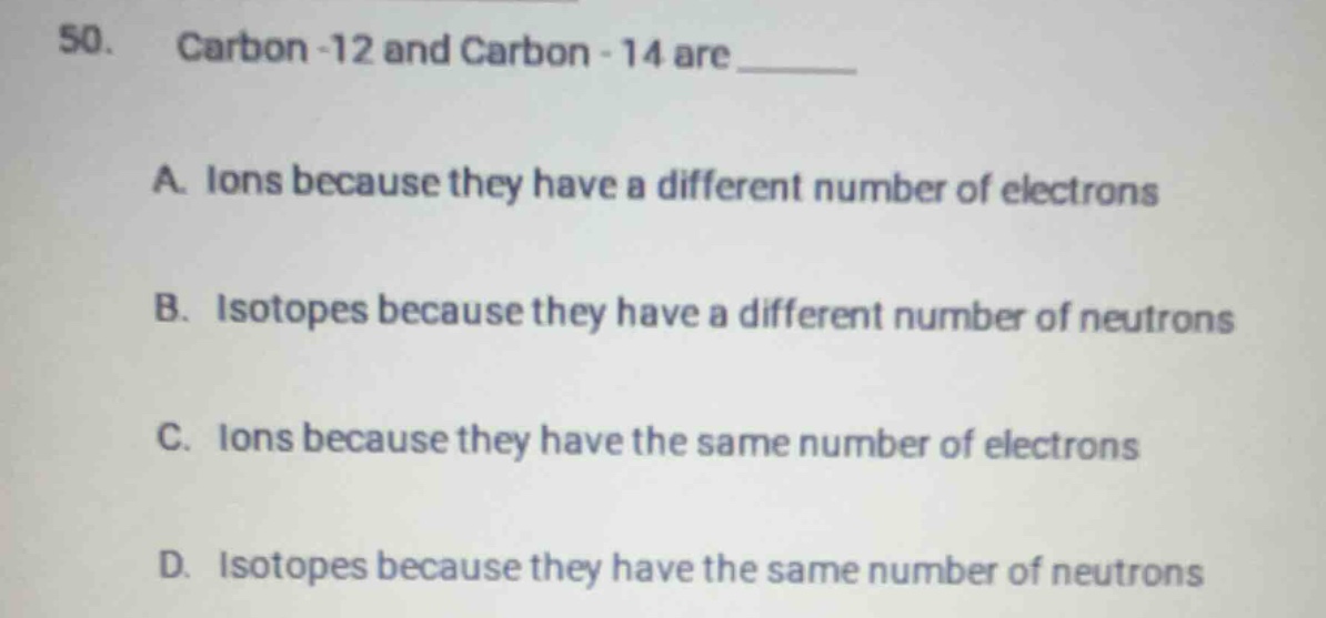 50. carbon-12 and carbon-14 are ______ a. ions because they have a diff…