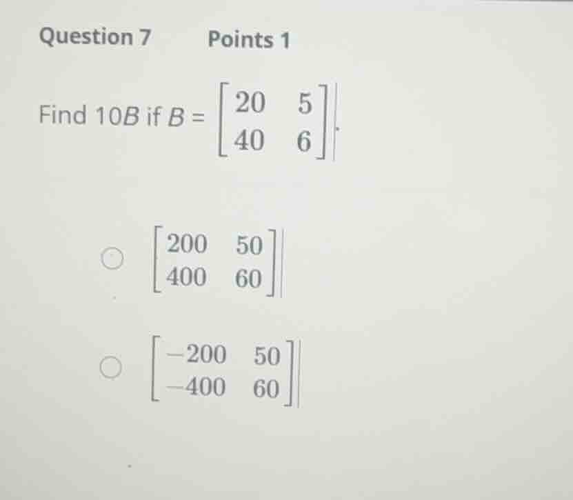 question 7 points 1 find (10b) if (b = \\begin{bmatrix} 20 & 5 \\\\ 40 …