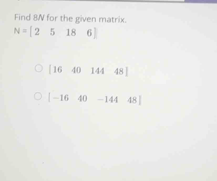 find \\(8n\\) for the given matrix. \\(n = \\begin{bmatrix} 2 & 5 & 18 …