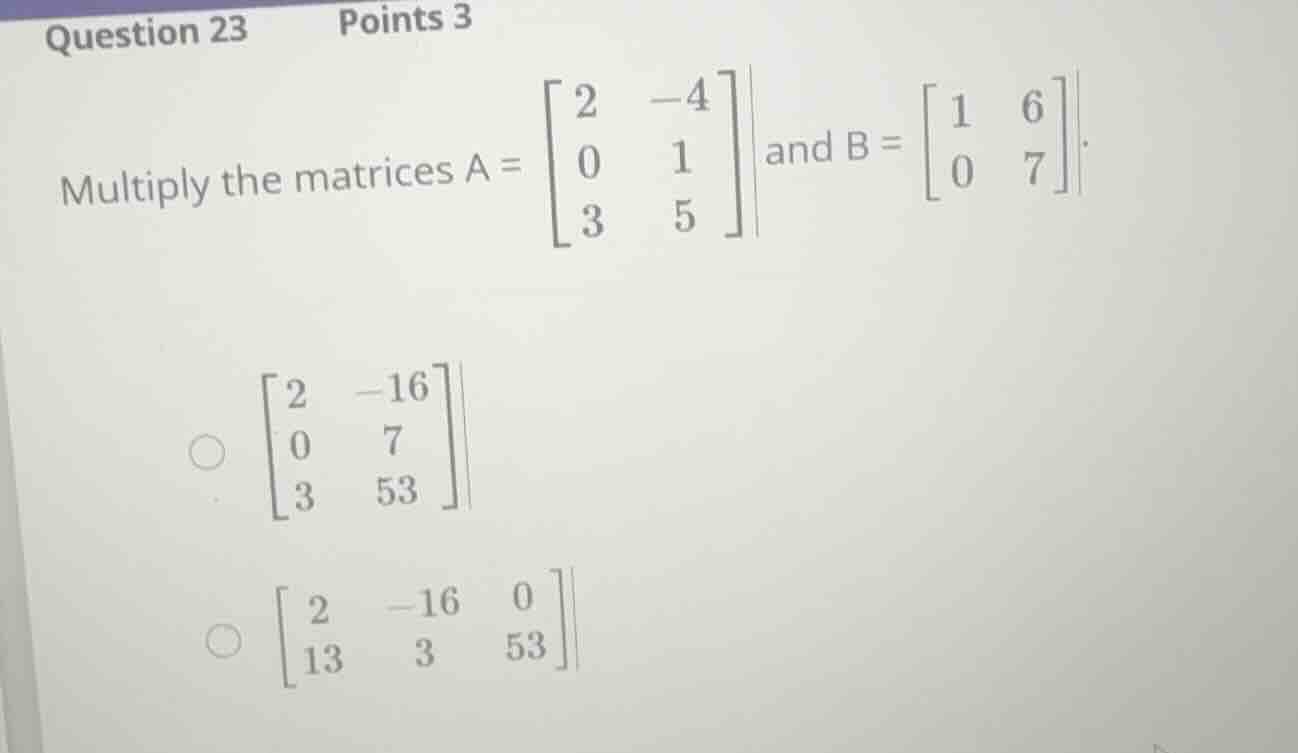 multiply the matrices \\(a = \\begin{bmatrix} 2 & -4 \\\\ 0 & 1 \\\\ 3 …
