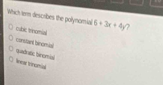 which term describes the polynomial (6 + 3x + 4y)? cubic trinomial cons…