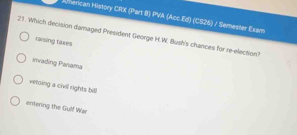 21. which decision damaged president george h.w. bushs chances for re-e…