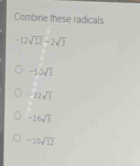 combine these radicals. (-12\\sqrt{12} - 2\\sqrt{3}) - (-50\\sqrt{3}) -…
