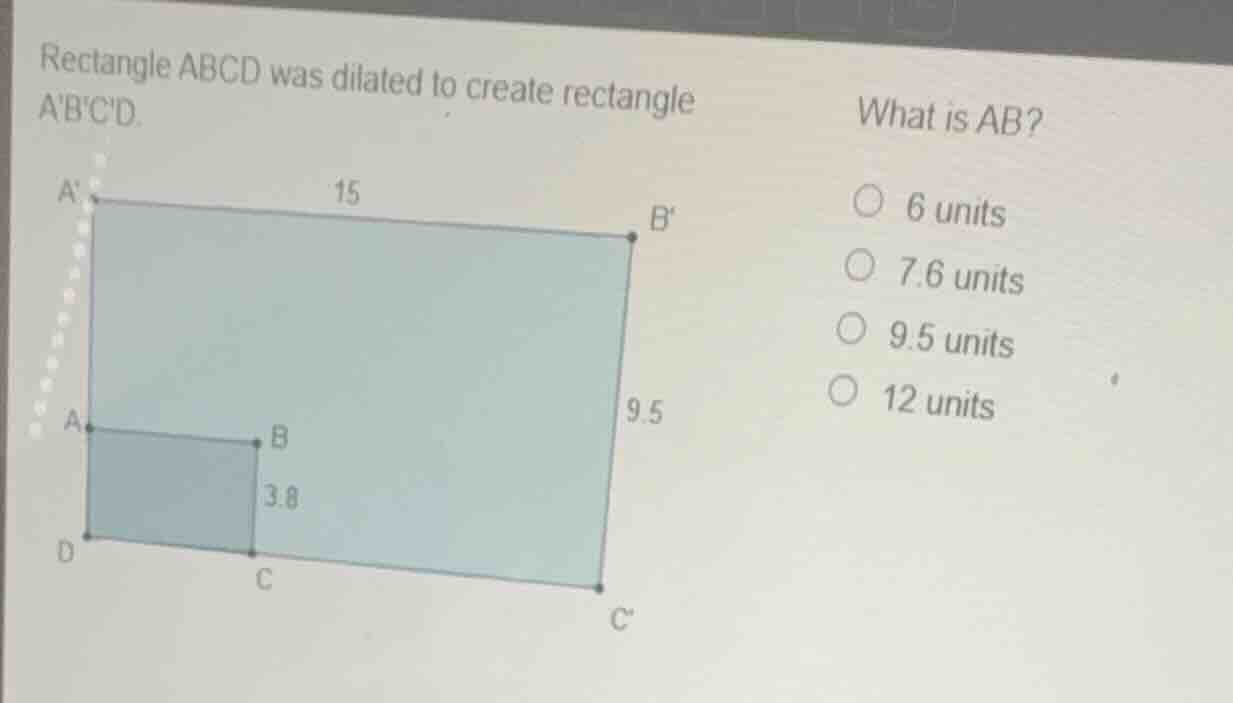 rectangle abcd was dilated to create rectangle abcd. what is ab? 6 unit…