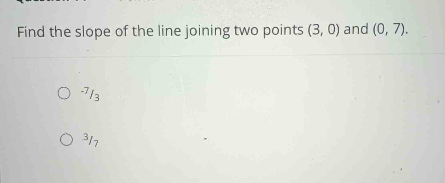 find the slope of the line joining two points (3, 0) and (0, 7). -7/3 3…