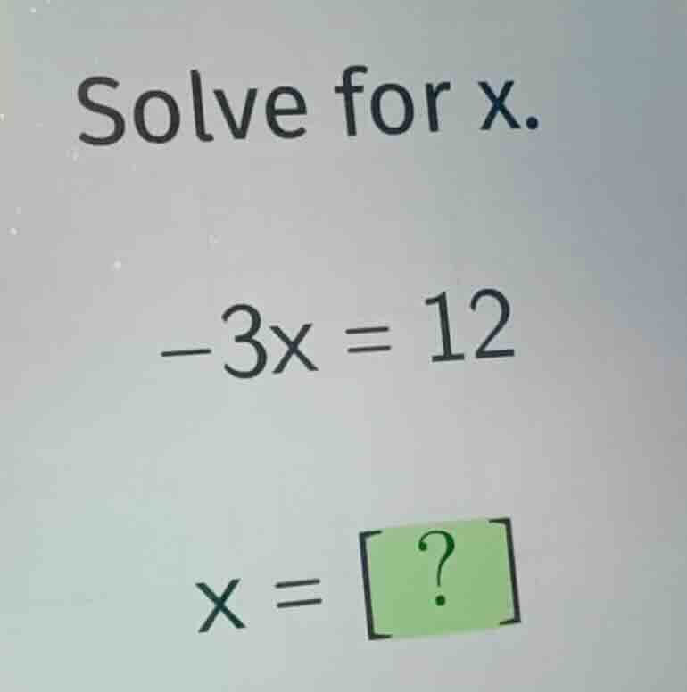 solve for x. \\-3x = 12\\ \\x = ?\\