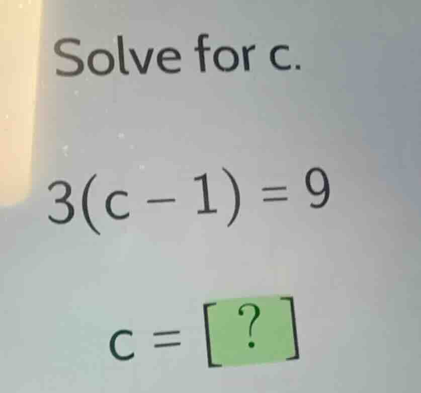 solve for c. (3(c - 1) = 9) (c = ?)