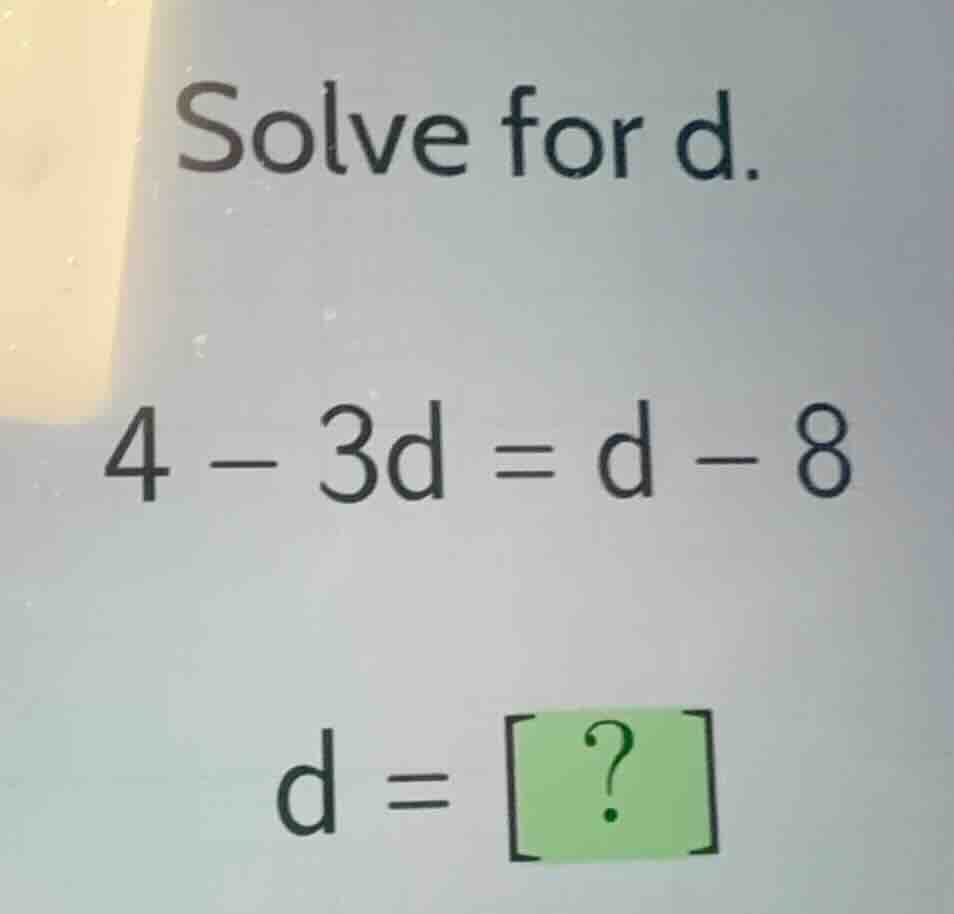 solve for d. (4 - 3d = d - 8) (d = ?)