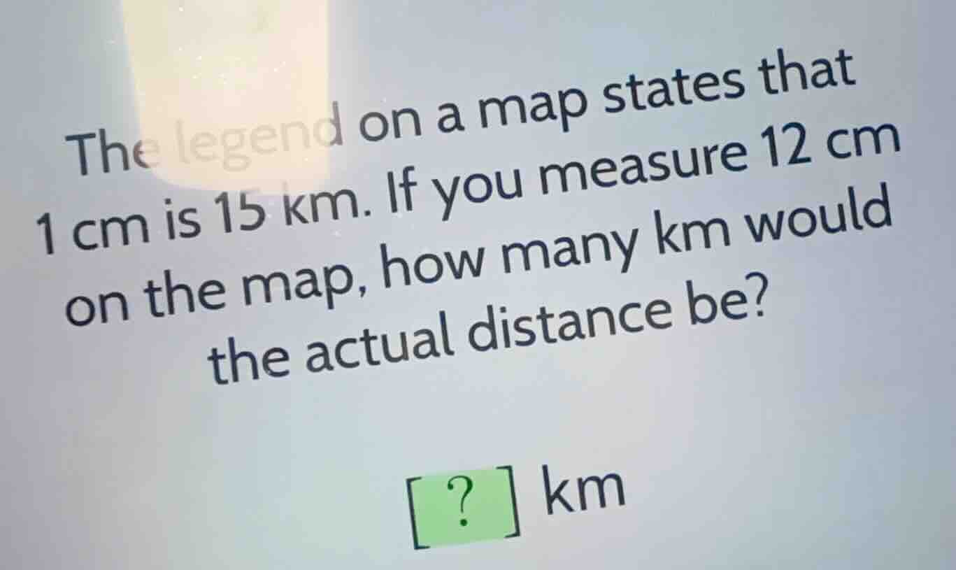 the legend on a map states that 1 cm is 15 km. if you measure 12 cm on …
