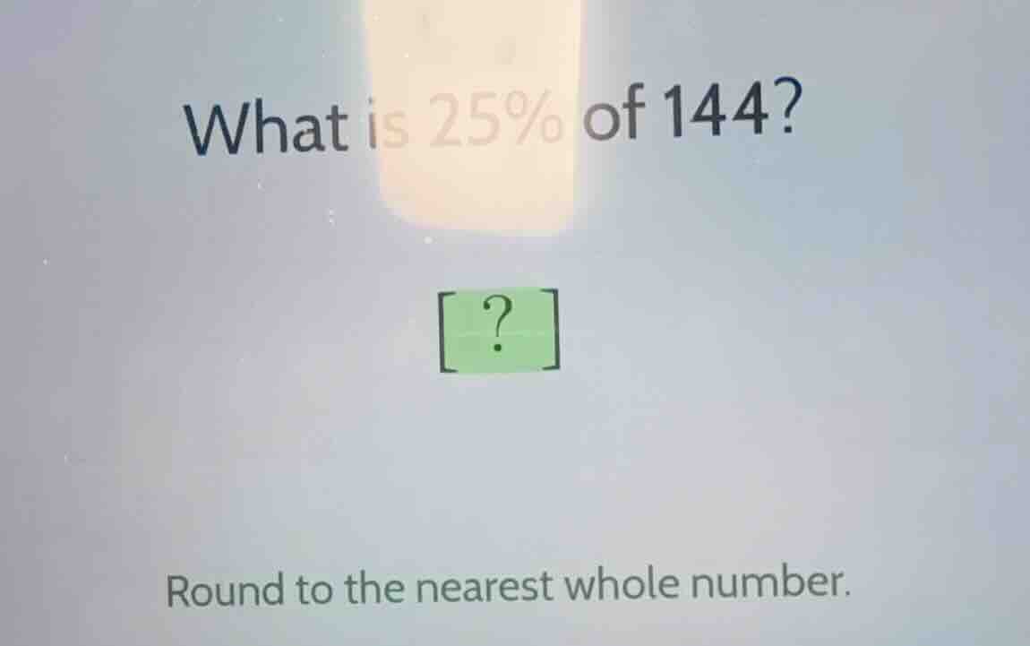 what is 25% of 144? ? round to the nearest whole number.