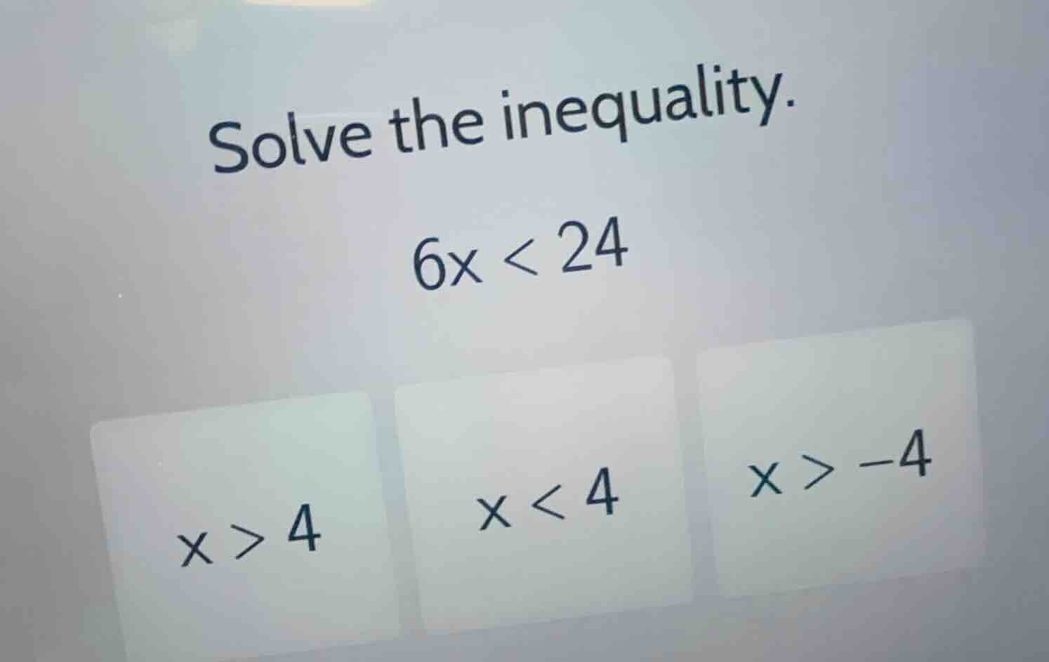 solve the inequality. \\6x < 24\\ \\x > 4\\ \\x < 4\\ \\x > -4\\